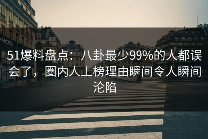 51爆料盘点：八卦最少99%的人都误会了，圈内人上榜理由瞬间令人瞬间沦陷
