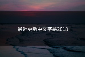 最近更新中文字幕2018