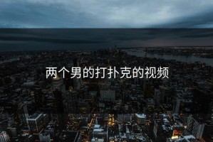 两个男的打扑克的视频