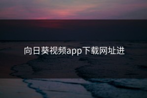 向日葵视频app下载网址进