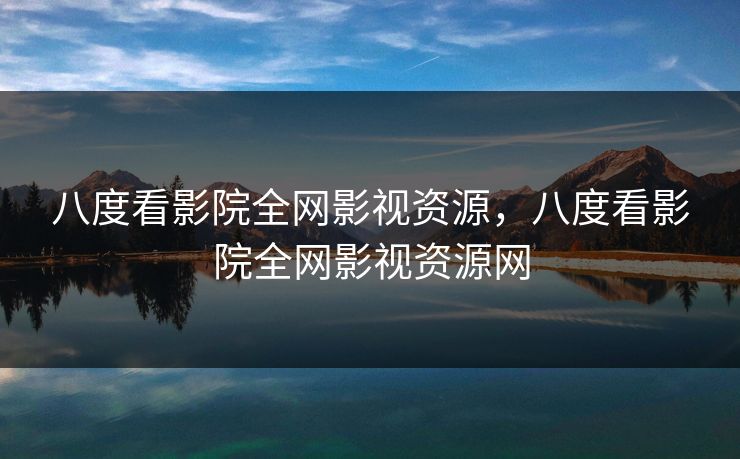 八度看影院全网影视资源，八度看影院全网影视资源网