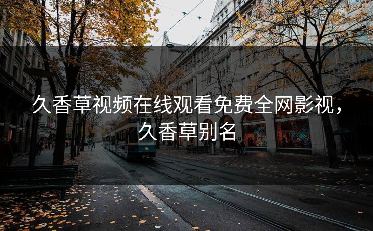久香草视频在线观看免费全网影视，久香草别名
