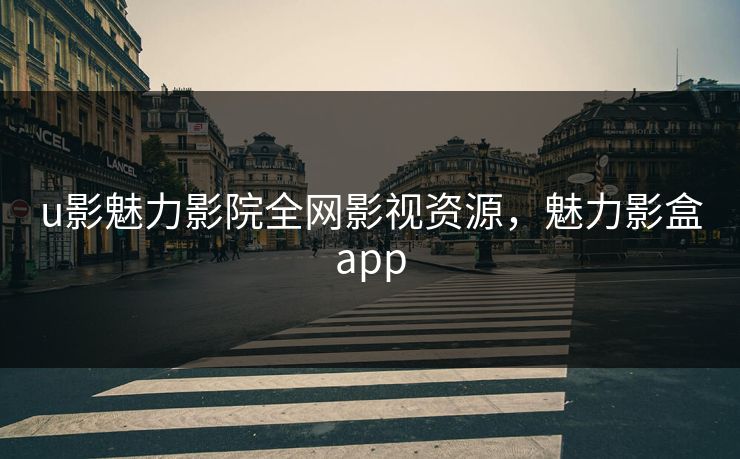 u影魅力影院全网影视资源，魅力影盒app