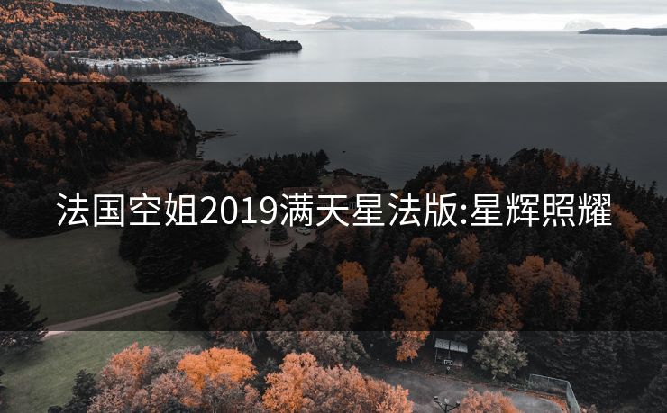 法国空姐2019满天星法版:星辉照耀 法国空姐2019满天星法版:星辉照耀